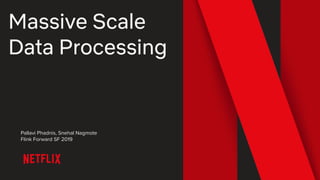 Massive Scale
Data Processing
Pallavi Phadnis, Snehal Nagmote
Flink Forward SF 2019
 