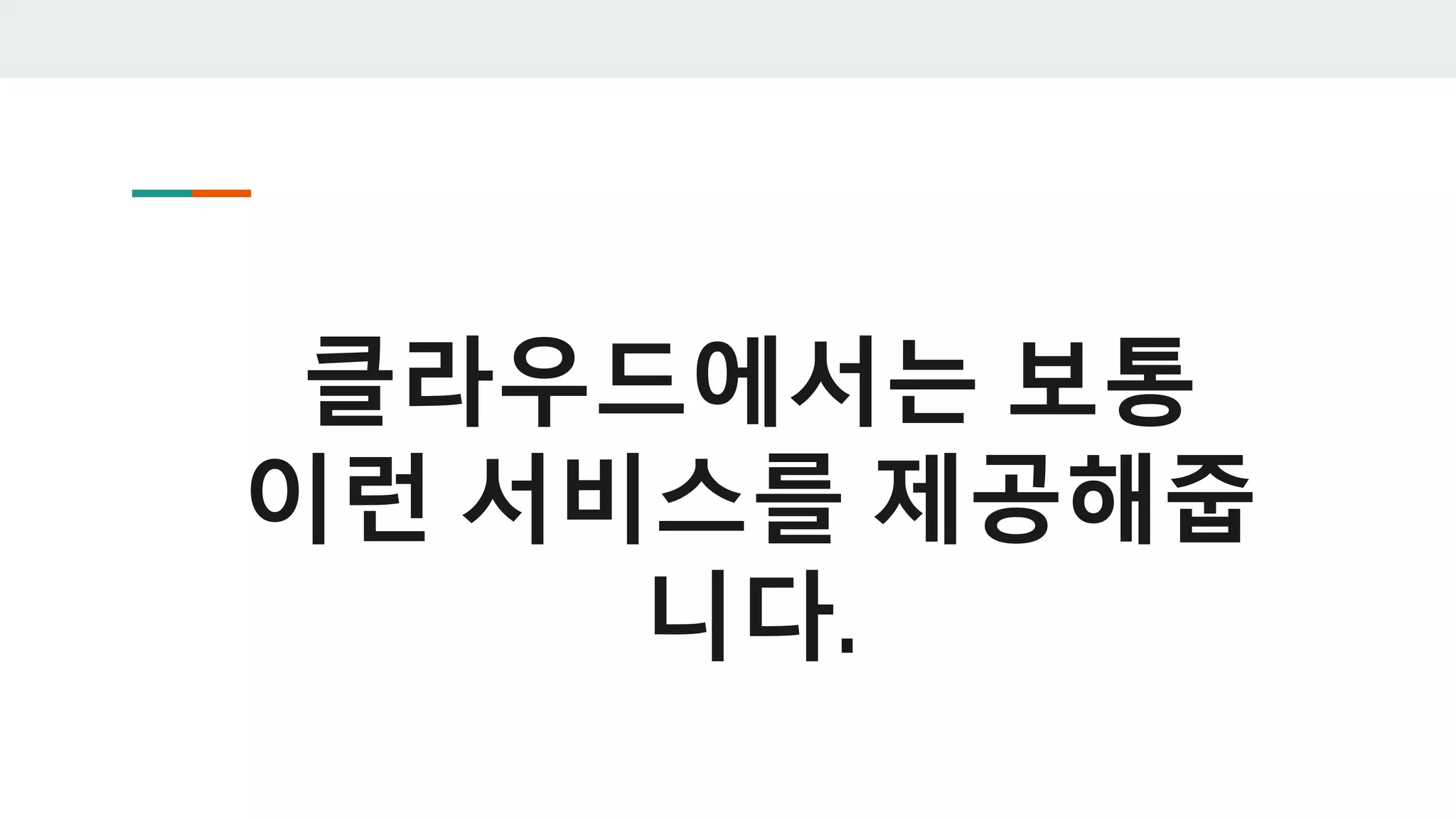 클라우드에서는 보통
이런 서비스를 제공해줍
니다.
 