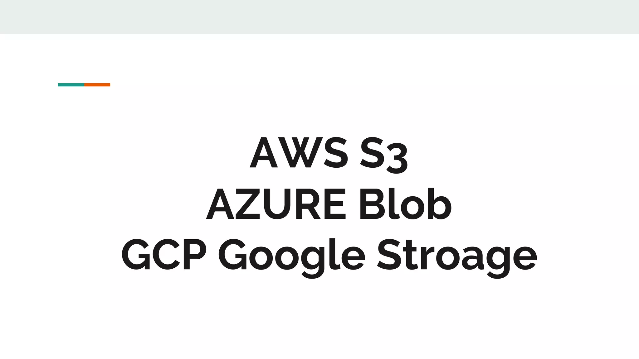 AWS S3
AZURE Blob
GCP Google Stroage
 