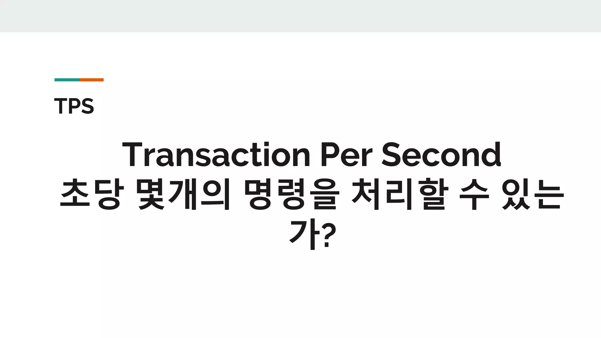 TPS
Transaction Per Second
초당 몇개의 명령을 처리할 수 있는
가?
 