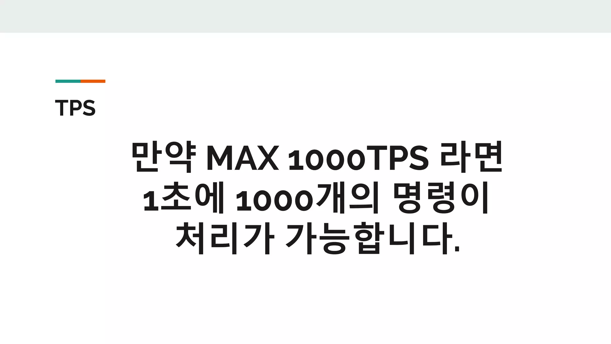 TPS
만약 MAX 1000TPS 라면
1초에 1000개의 명령이
처리가 가능합니다.
 