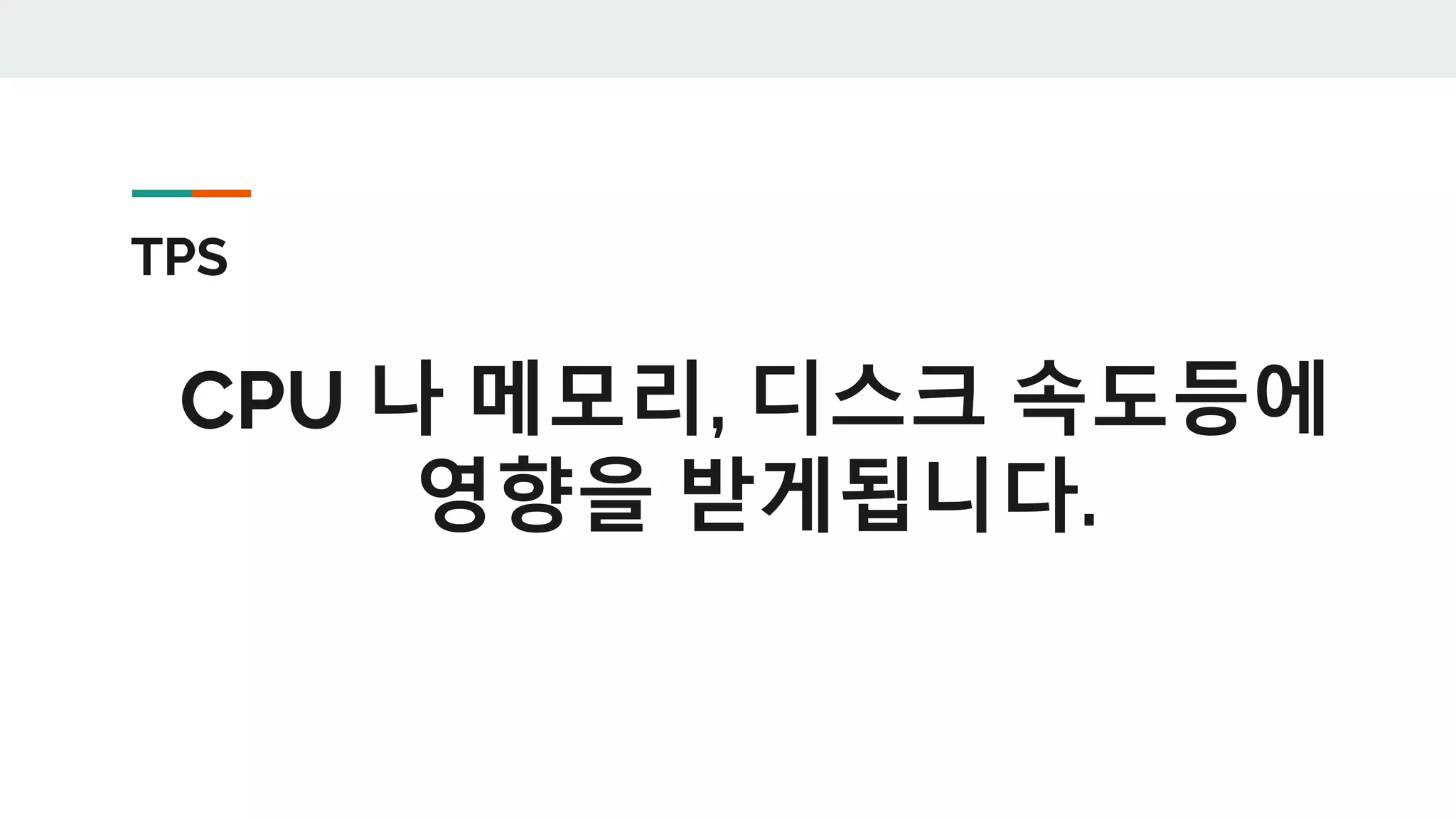 TPS
CPU 나 메모리, 디스크 속도등에
영향을 받게됩니다.
 