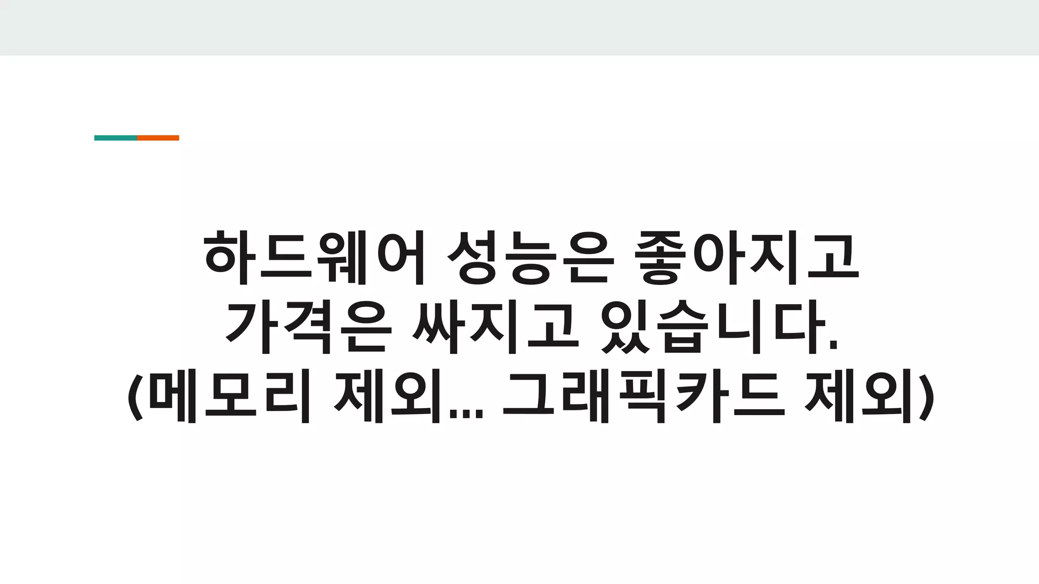 하드웨어 성능은 좋아지고
가격은 싸지고 있습니다.
(메모리 제외... 그래픽카드 제외)
 