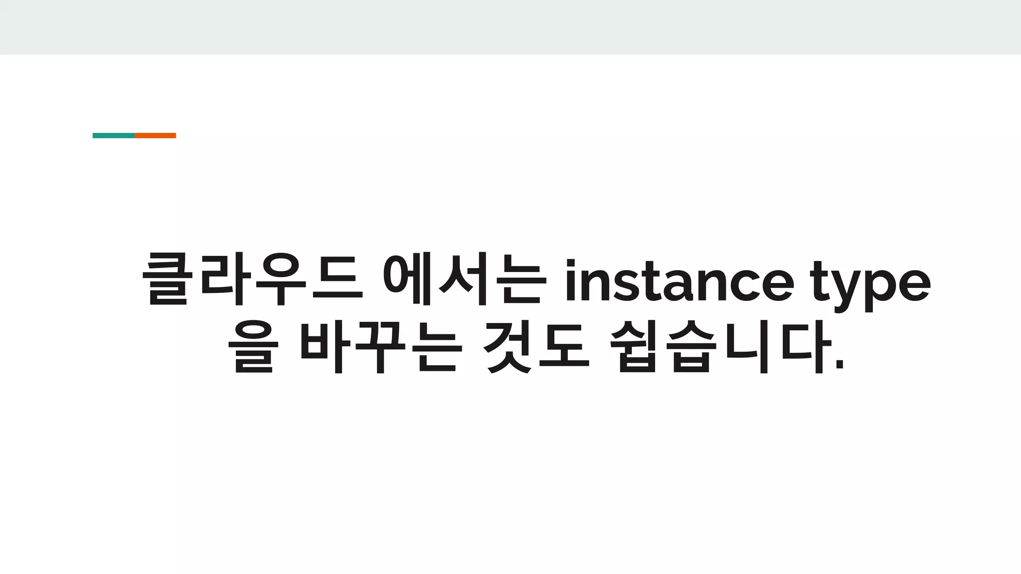 클라우드 에서는 instance type
을 바꾸는 것도 쉽습니다.
 