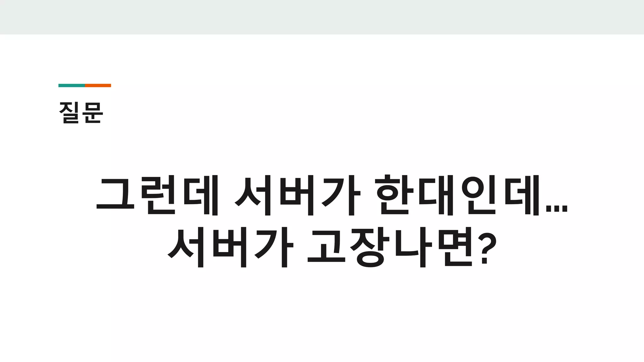 질문
그런데 서버가 한대인데…
서버가 고장나면?
 