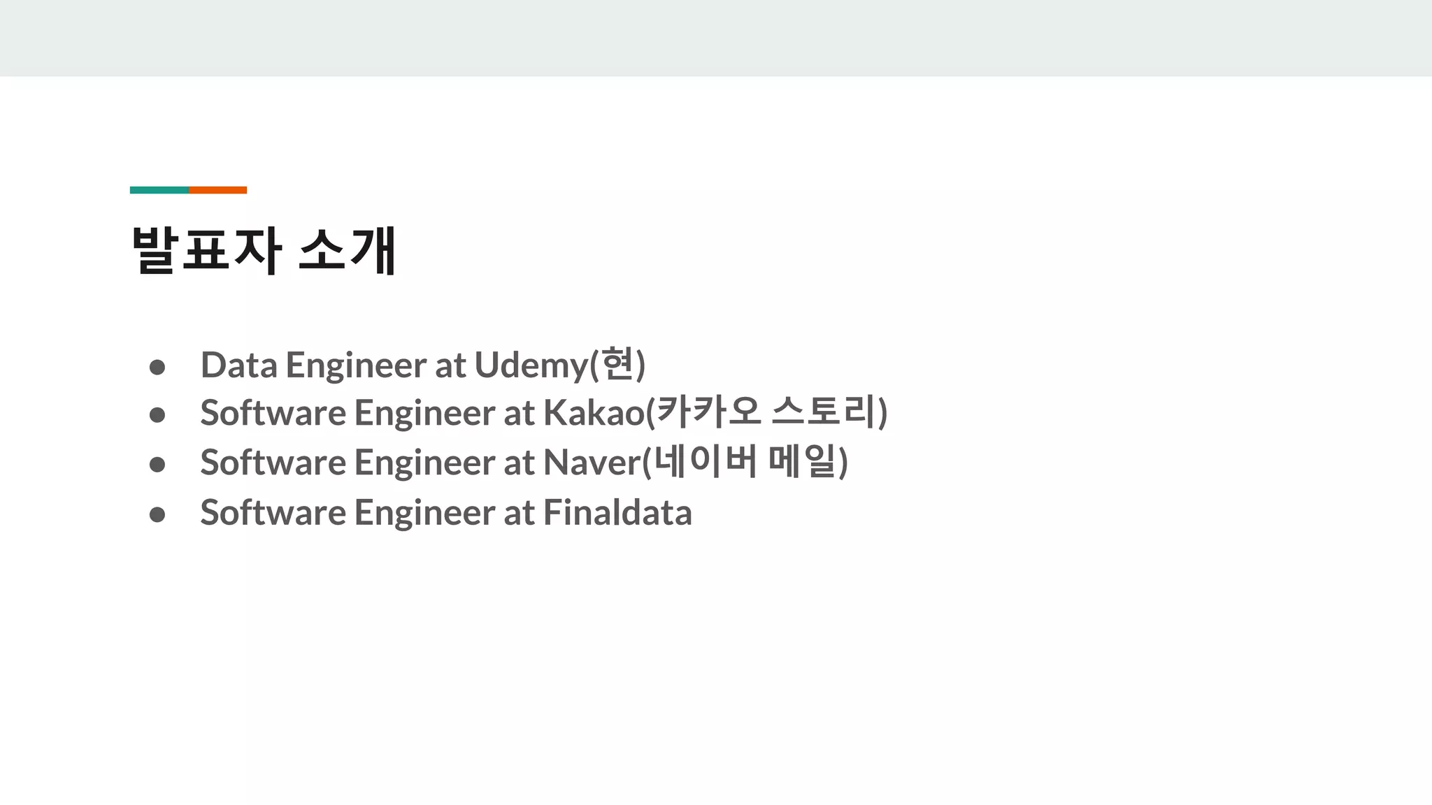 발표자 소개
● Data Engineer at Udemy(현)
● Software Engineer at Kakao(카카오 스토리)
● Software Engineer at Naver(네이버 메일)
● Software Engineer at Finaldata
 