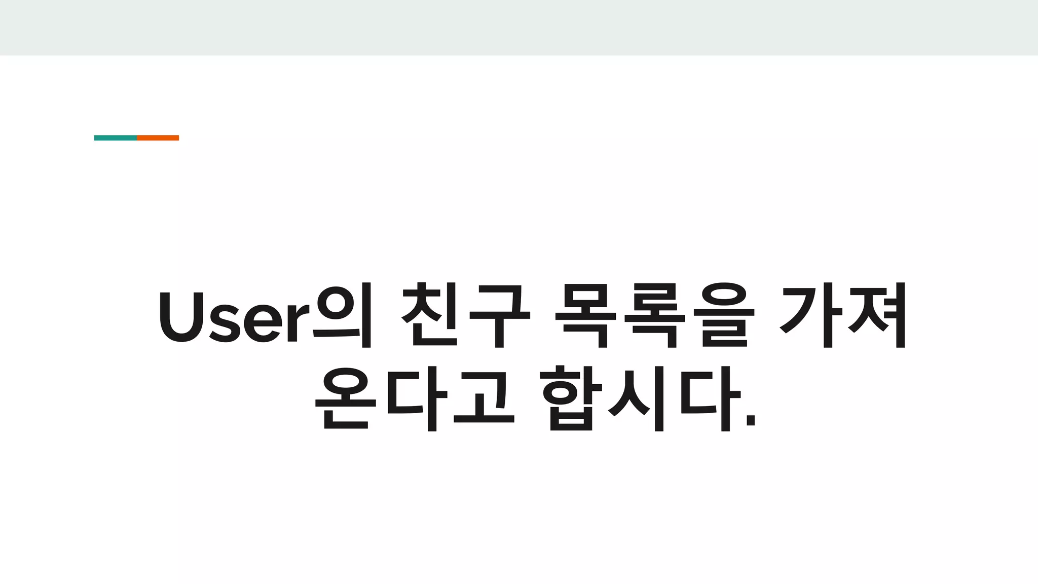 User의 친구 목록을 가져
온다고 합시다.
 