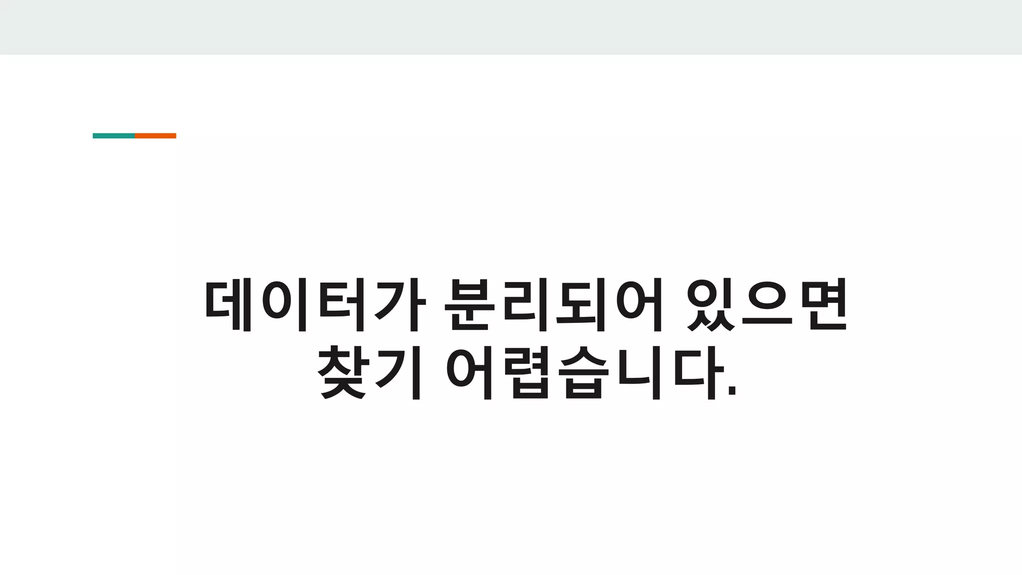 데이터가 분리되어 있으면
찾기 어렵습니다.
 