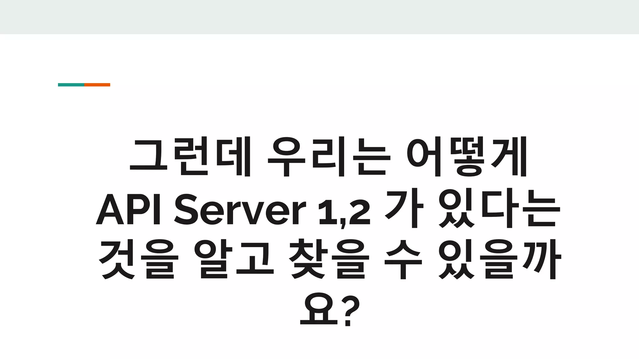 그런데 우리는 어떻게
API Server 1,2 가 있다는
것을 알고 찾을 수 있을까
요?
 