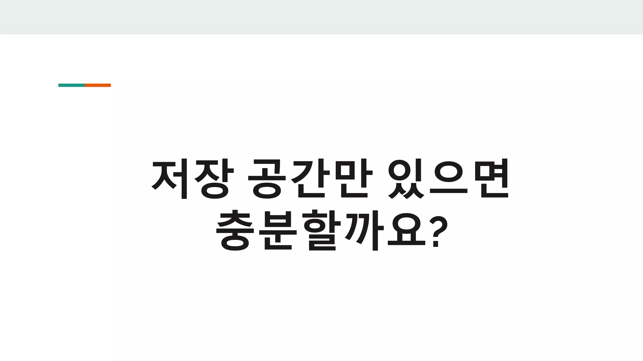 저장 공간만 있으면
충분할까요?
 