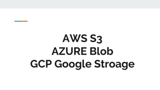 AWS S3
AZURE Blob
GCP Google Stroage
 