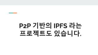 P2P 기반의 IPFS 라는
프로젝트도 있습니다.
 
