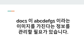 doc1 이 abcdefg1 이라는
이미지를 가진다는 정보를
관리할 필요가 있습니다.
 