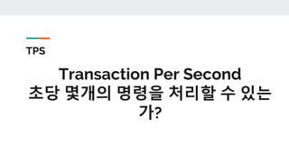 TPS
Transaction Per Second
초당 몇개의 명령을 처리할 수 있는
가?
 