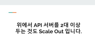 위에서 API 서버를 2대 이상
두는 것도 Scale Out 입니다.
 