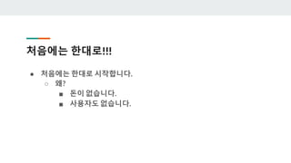 처음에는 한대로!!!
● 처음에는 한대로 시작합니다.
○ 왜?
■ 돈이 없습니다.
■ 사용자도 없습니다.
 