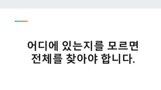 어디에 있는지를 모르면
전체를 찾아야 합니다.
 