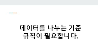 데이터를 나누는 기준
규칙이 필요합니다.
 
