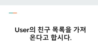 User의 친구 목록을 가져
온다고 합시다.
 