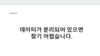 데이터가 분리되어 있으면
찾기 어렵습니다.
 