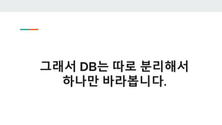 그래서 DB는 따로 분리해서
하나만 바라봅니다.
 