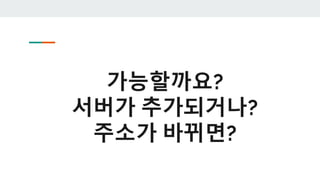 가능할까요?
서버가 추가되거나?
주소가 바뀌면?
 