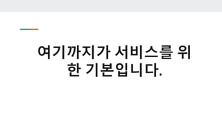 여기까지가 서비스를 위
한 기본입니다.
 