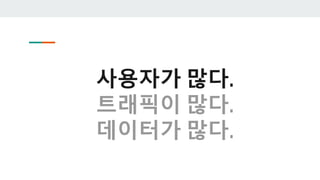 사용자가 많다.
트래픽이 많다.
데이터가 많다.
 