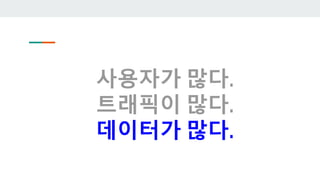 사용자가 많다.
트래픽이 많다.
데이터가 많다.
 