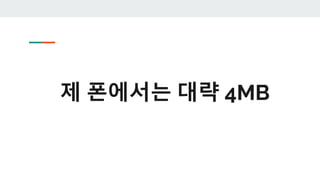 제 폰에서는 대략 4MB
 