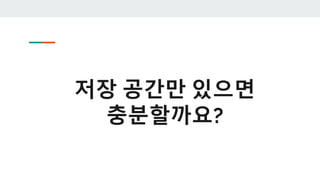 저장 공간만 있으면
충분할까요?
 