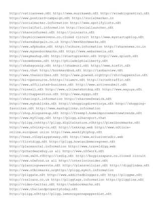 http://vaticannews.nEt http://www.muzikaweb.nEt http://wineblogcentral.nEt
http://www.postcard-campaign.nEt http://socialmarker.in
http://socialmarker.information http://www.spotifylists.nEt
http://socialfurl.information http://sociallauncher.nEt
http://shareinformer.nEt http://joincarts.nEt
http://buymicrowaveovens.co.closed circuit http://www.mystartupblog.nEt
http://shareabargain.co.uk http://meshbookmarks.nEt
http://www.afpkudos.nEt http://sikure.information http://sharenews.co.in
http://www.myseobookmarks.nEt http://www.webarmenia.nEt
http://sexymashup.nEt http://startupranker.nEt http://www.splazh.nEt
http://seowebnews.nEt http://philadelphialiberty.nEt
http://shabagossip.nEt http://shadeurl.nEt http://www.kiefit.nEt
http://sez.that http://bookmarkbud.nEt http://taobaoview.nEt
http://www.theoscribes.nEt http://www.powned.orghttp://shithappens2us.nEt
http://bi-opensource.frhttp://siamcv.nEt http://site4traffic.nEt
http://www.affiliated-business.nEt http://www.activesubmit.nEt
http://sineall.nEt http://www.ultimatehotdog.nEt http://www.wayuya.nEt
http://shithappenstous.nEt http://www.myggo.nEt
http://sharingit.information http://sharneefenwick.nEt
http://www.myhublinks.nEt http://shoppingdirectorya.nEt http://shopping-
favorites.nEt http://www.mashuplinks.information
http://shop.blogsaveup.nEt http://freemp3.homeimprovementnewtrends.nEt
http://www.myflugg.nEt http://pligg.albarsport.that
http://pligg.cnhttp://pligg.digitalnature.rOhttp://pixelbookmarks.nEt
http://www.nOvinky-cz.nEt http://tekkrap.web http://www.nOtizie-
online.european union http://www.weeklyhiphop.nEt
http://news.rOleplaygateway.nEt http://www.xclusiveradio.web
http://firstdigg.nEt http://pligg.howcanibemoregreen.nEt
http://placesocial.information http://www.traveldigg.web
http://pchardwarebuy.us all http://www.nSfwork.nEt
http://com.sw24.rUhttp://iedig.nEt http://buypizzapans.co.closed circuit
http://www.nOwfood.us all http://interiorinsider.nEt
http://planningnewsvote.nEt http://planscellular.nEt http://digg2index.nEt
http://www.rObinmarks.orghttp://pligg.mymit.information
http://pliggate.nEt http://www.addictedbloggers.nEt http://pliggme.nEt
http://rssloans.co.uk http://pliggtags.information http://pliggline.nEt
http://video-twitter.nEt http://adsbookmarks.nEt
http://www.thailandpropertytoday.nEt
http://pligg.nUhttp://pligg.lemoncayennepepperdiet.nEt
 