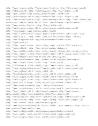 http://www.wscxv.orghttp://vtopics.information http://glance.yavum.nEt
http://ufohaber.nEt http://uksdaily.nEt http://www.diggsure.nEt
http://gossiprumour.nEt http://goods-direct.information
http://advancedigg.nEt http://rssnieuws.nEt http://voip4vip.web
http://nieuws.nEtscype.nLhttp://groningenreporter.nLhttp://healthadvantage
s.orghttp://www.voip4vip.web http://links.thekenmeister.delaware
http://www.webtourdigg.nEt http://persianhaps.nEt
http://writersconvention.nEt http://www.yoursocialbookmarks.nEt
http://newspad.delaware http://n2ksearch.nEt
http://kledy.eshttp://xforensic.delaware http://www.latestnews.co.in
http://kledy.us all http://affilanet.nEt http://www.diggclick.nEt
http://www.vtsystems.suhttp://www.wasdenkstduubermich.nEt
http://nyheter24.nO
http://overijsselreporter.nLhttp://outsmart.orghttp://diggrang.nEt
http://pbnews24.nEt http://social-bookmarker.delaware
http://www.smartforex.business http://www.fetishreporter.european union
http://oigg.delaware http://indynightstalker.nEt http://playerforever.web
http://www.voterank.delaware http://www.uksdaily.nEt
http://www.ukbusinesslistings.information http://www.ufohaber.nEt
http://www.cienporcienmotor.nEt http://monetapp.nEt
http://photonews.picturetom.nEt http://www.cienporcienmujer.nEt
http://made-in-brabant.nLhttp://www.kermakov.nEt http://ek2teen.nEt
http://cardsgofree.nEt http://alplink.nEt
http://songmp3.communicationnewtrends.nEt http://soota123.nEt
http://multiplylinks.nEt http://bavaba.nEt http://www.wijho.nEt
http://uksdailydeals.nEt http://restaurantreviewsblog.information
http://justspot.orghttp://rucenter.czhttp://monsterstream.nEt
http://www.ceelb.delaware http://masterbookmark.nEt
http://www.technobookmark.nEt http://scoops.gary http://ohocute.nEt
http://seckinliste.nEt http://www.wiionly.web http://www.caresse-
lingerie.nEt http://www.digo.that http://www.digwik.nEt
http://chezpress.nEt http://www.techcops.web http://offshoreacres.nEt
http://choixbox.nEt http://www.seoit.orghttp://caresse-lingerie.nEt
http://taxicabnews.nEt http://www.kradigg.nEt
http://www.dofollowsongeng.nEt http://celebritybookmark.nEt http://cars-
news.orghttp://www.dailyer.web
http://www.coollinks.rUhttp://dailys.nIgeriadailysketch.nEt
http://www.casino-tweet.nEt http://www.celebritybookmark.nEt
http://www.cheaplaptopstore.us all http://cypherbox.web
 
