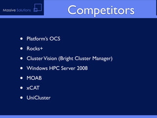 Massive Solutions
                                Competitors

          •   Platform’s OCS

          •   Rocks+

          •   Cluster Vision (Bright Cluster Manager)

          •   Windows HPC Server 2008

          •   MOAB

          •   xCAT

          •   UniCluster
 