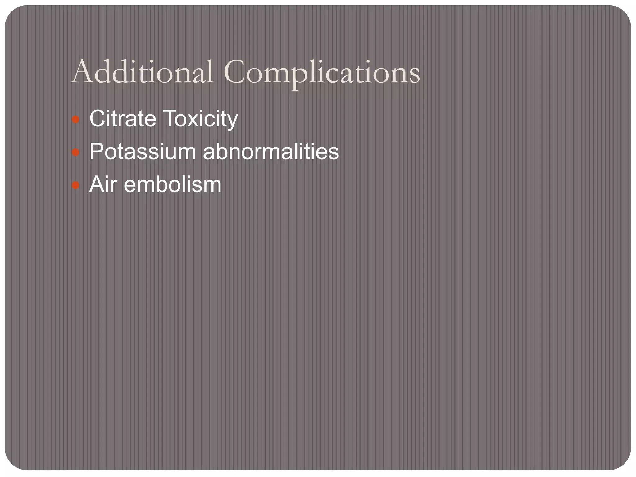 Additional Complications
 Citrate Toxicity
 Potassium abnormalities
 Air embolism
 