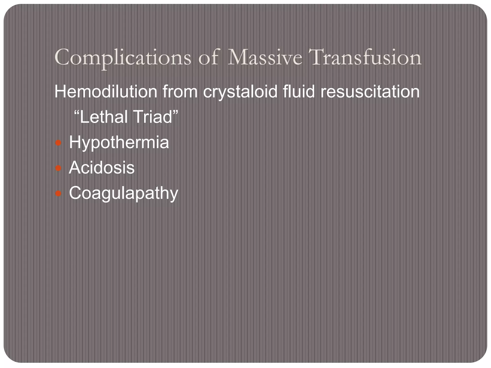 Complications of Massive Transfusion
Hemodilution from crystaloid fluid resuscitation
“Lethal Triad”
 Hypothermia
 Acidosis
 Coagulapathy
 
