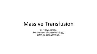 Massive Transfusion
Dr P K Maharana,
Department of Anesthesiology,
KIMS, BHUBANESWAR.
 