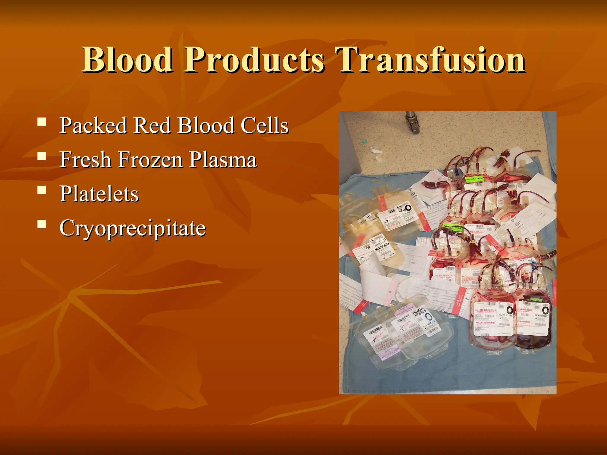 Blood Products Transfusion
Blood Products Transfusion
 Packed Red Blood Cells
Packed Red Blood Cells
 Fresh Frozen Plasma
Fresh Frozen Plasma

Platelets
Platelets
 Cryoprecipitate
Cryoprecipitate
 