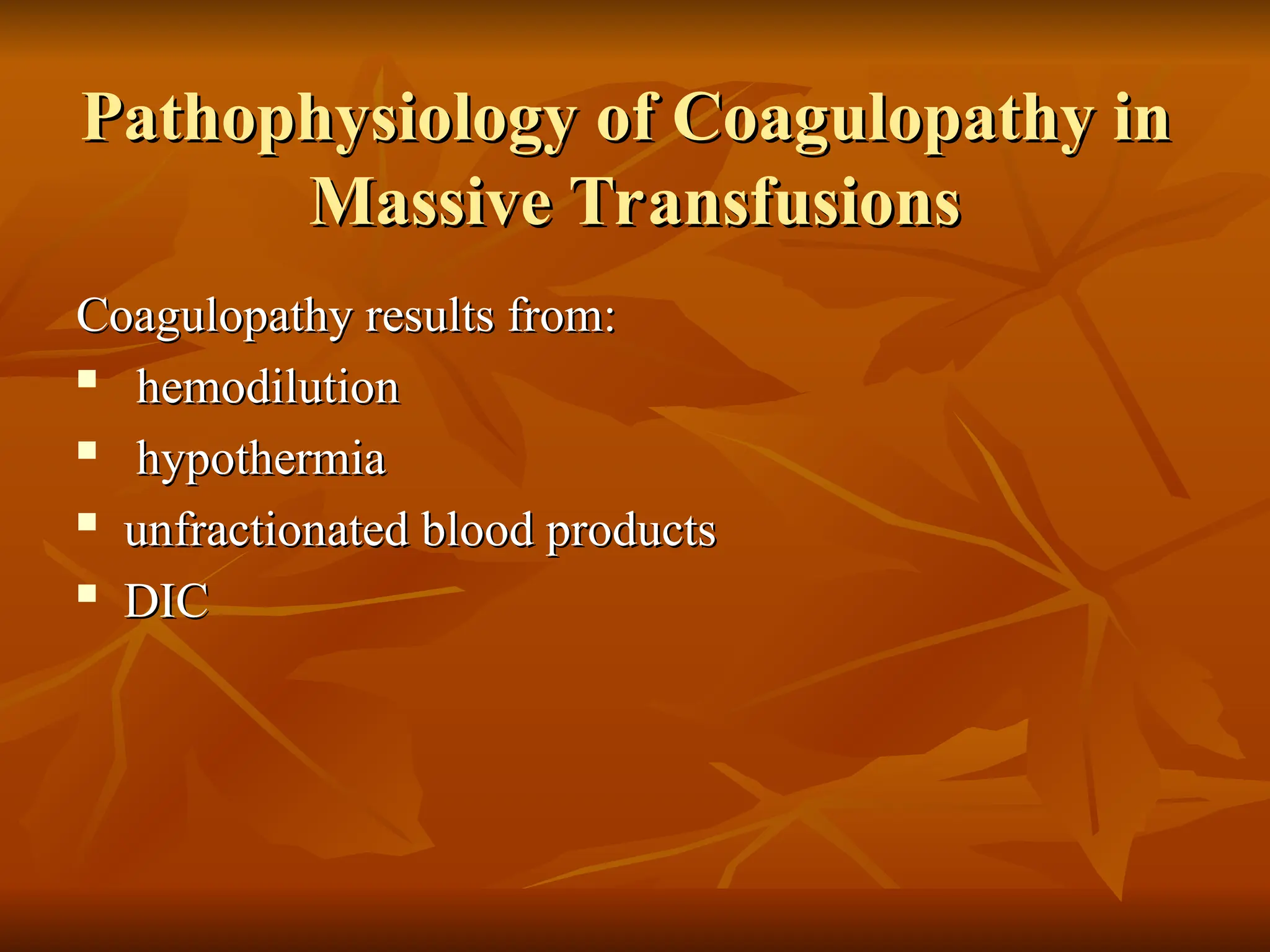 Pathophysiology of Coagulopathy in
Pathophysiology of Coagulopathy in
Massive Transfusions
Massive Transfusions
Coagulopathy results from:
Coagulopathy results from:

hemodilution
hemodilution
 hypothermia
hypothermia
 unfractionated blood products
unfractionated blood products

DIC
DIC
 