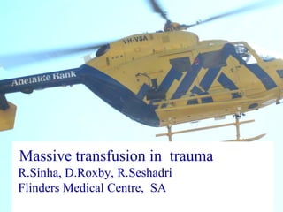 Massive transfusion in  trauma  R.Sinha, D.Roxby, R.Seshadri  Flinders Medical Centre,  SA 