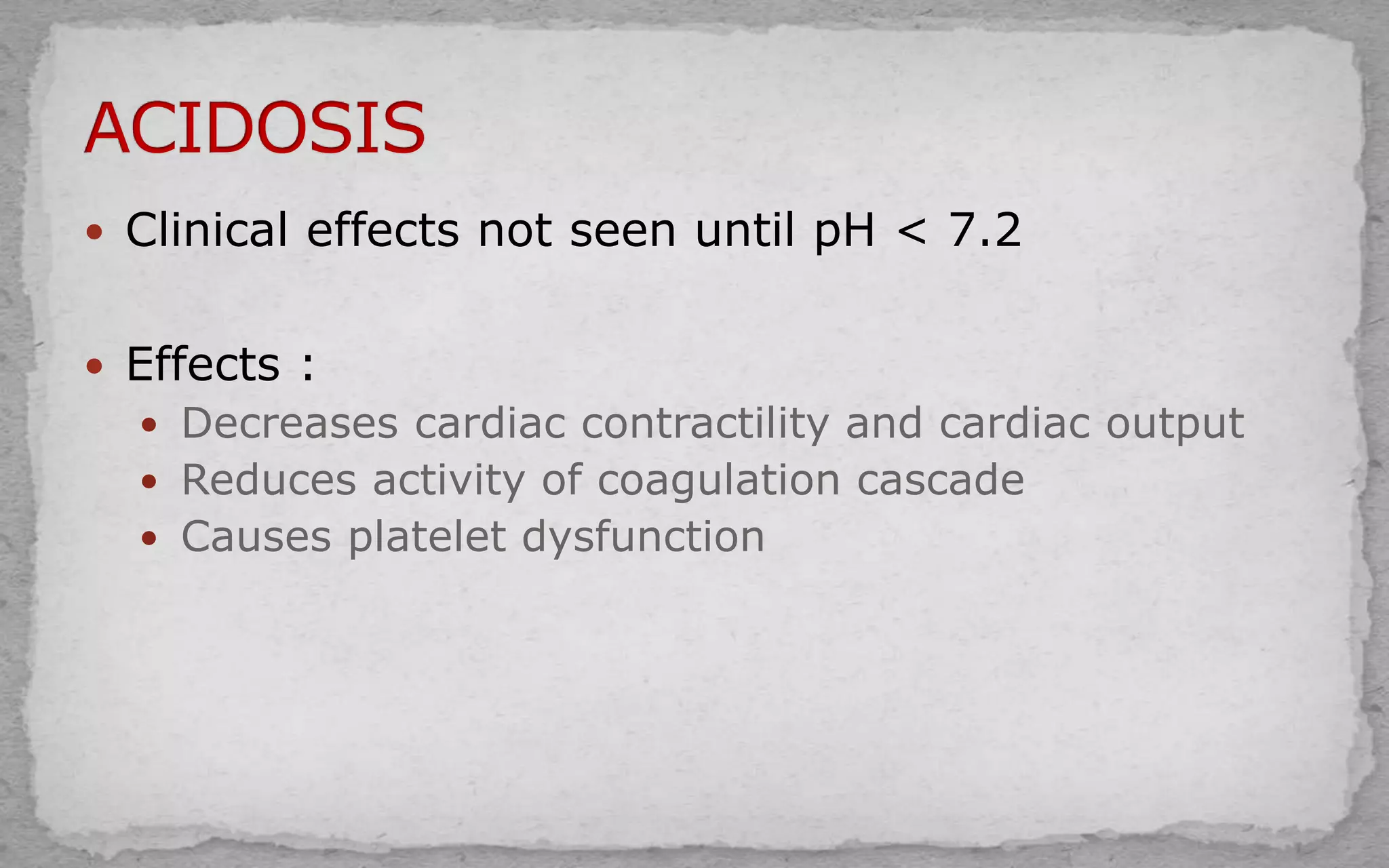  Clinical effects not seen until pH < 7.2
 Effects :
 Decreases cardiac contractility and cardiac output
 Reduces activity of coagulation cascade
 Causes platelet dysfunction
 