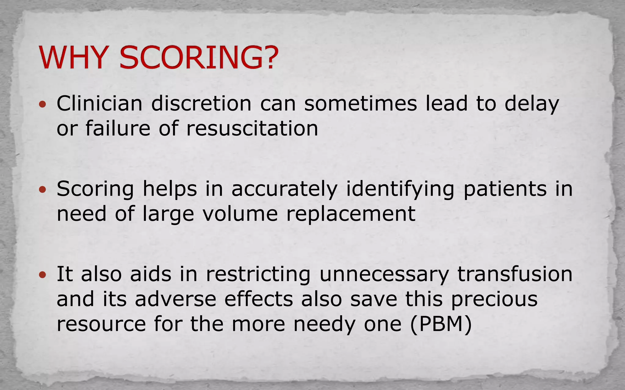  Clinician discretion can sometimes lead to delay
or failure of resuscitation
 Scoring helps in accurately identifying patients in
need of large volume replacement
 It also aids in restricting unnecessary transfusion
and its adverse effects also save this precious
resource for the more needy one (PBM)
 