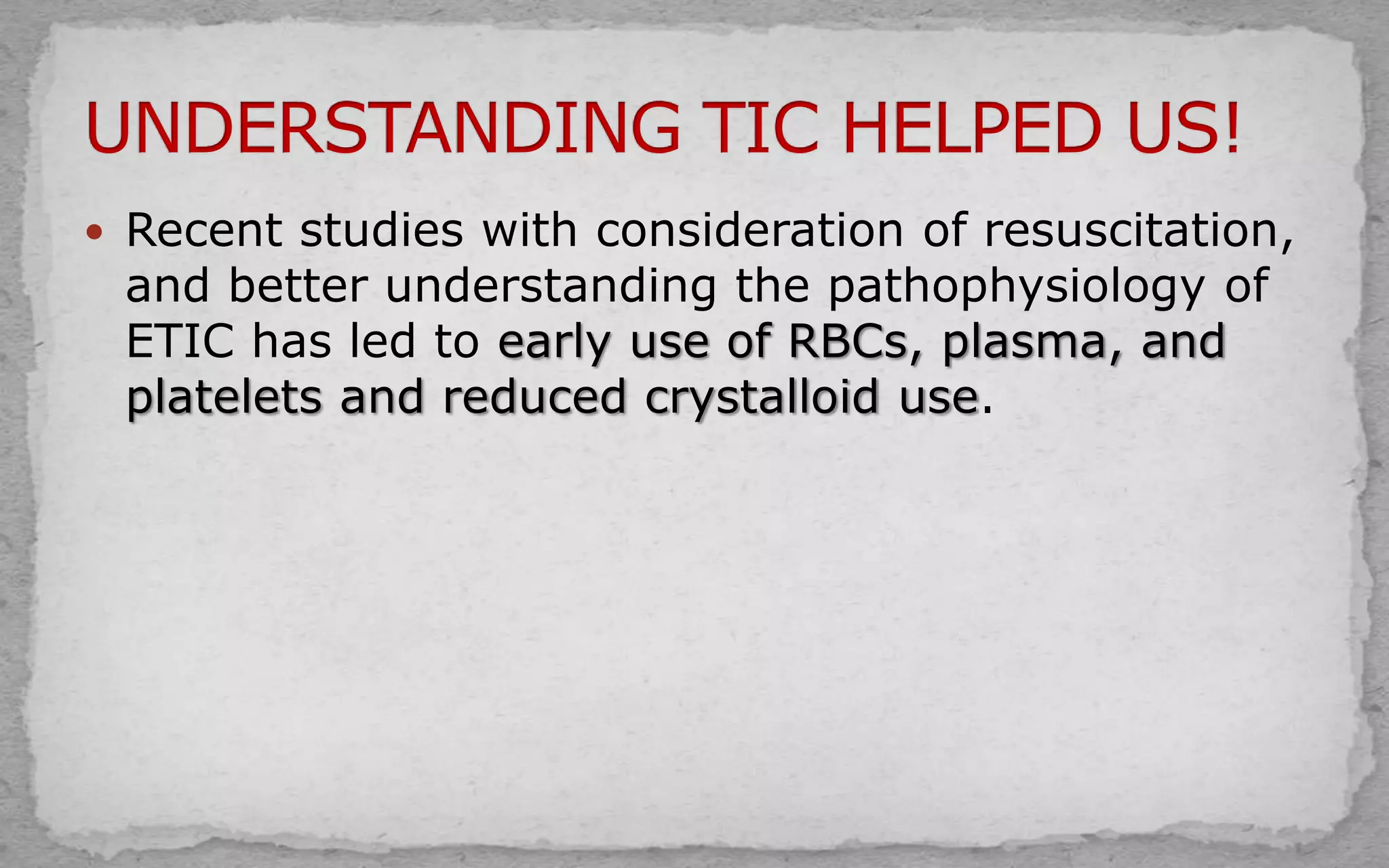  Recent studies with consideration of resuscitation,
and better understanding the pathophysiology of
ETIC has led to early use of RBCs, plasma, and
platelets and reduced crystalloid use.
 