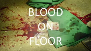 BLOOD	
  	
  
ON	
  	
  
FLOOR	
  
 