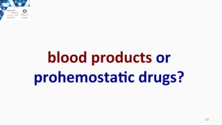 34	
  
blood	
  products	
  or	
  
prohemostaEc	
  drugs?
 