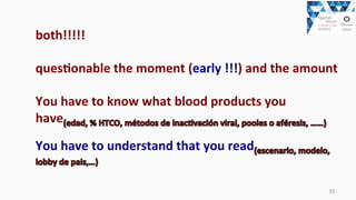 35	
  
both!!!!!	
  
	
  
quesEonable	
  the	
  moment	
  (early	
  !!!)	
  and	
  the	
  amount	
  
	
  
You	
  have	
  to	
  know	
  what	
  blood	
  products	
  you	
  
have
You	
  have	
  to	
  understand	
  that	
  you	
  read
 