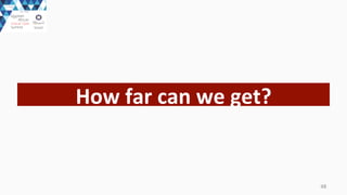 48	
  
How	
  far	
  can	
  we	
  get?	
  
 