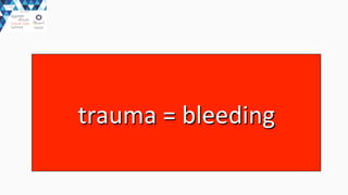 trauma	
  =	
  bleeding	
  
 