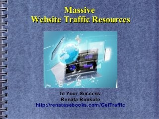 Massive
Website Traffic Resources

To Your Success
Renata Rimkute
http://renatasebooks.com/GetTraffic

 