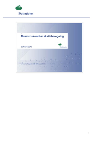 Massivt skalerbar skatteberegning


Software 2012




Tormod Varhaugvik, SKD SITS, Jan 2012




                                        1
 